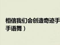 相信我們會(huì)創(chuàng)造奇跡手語舞分解動(dòng)作(相信我們會(huì)創(chuàng)造奇跡手語舞) 相信我們會(huì)創(chuàng)造奇跡手語舞分解動(dòng)作(相信我們會(huì)創(chuàng)造奇跡手語舞)