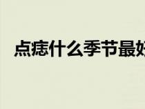 點(diǎn)痣什么季節(jié)最好愈合(點(diǎn)痣的最好季節(jié)) 點(diǎn)痣什么季節(jié)最好愈合(點(diǎn)痣的最好季節(jié))