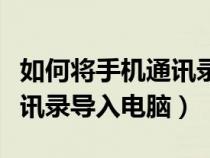 如何將手機(jī)通訊錄導(dǎo)入電腦里(如何將手機(jī)通訊錄導(dǎo)入電腦) 如何將手機(jī)通訊錄導(dǎo)入電腦里(如何將手機(jī)通訊錄導(dǎo)入電腦)
