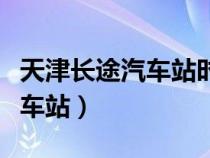 天津長(zhǎng)途汽車(chē)站時(shí)刻表查詢電話(天津長(zhǎng)途汽車(chē)站) 天津長(zhǎng)途汽車(chē)站時(shí)刻表查詢電話(天津長(zhǎng)途汽車(chē)站)