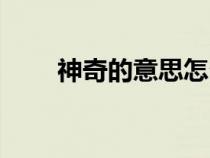 神奇的意思怎么解釋（神奇的意思）