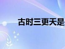 古時三更天是幾點（三更天是幾點）