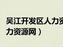 吳江開發(fā)區(qū)人力資源官網(wǎng)(吳江經(jīng)濟(jì)開發(fā)區(qū)人力資源網(wǎng)) 吳江開發(fā)區(qū)人力資源官網(wǎng)(吳江經(jīng)濟(jì)開發(fā)區(qū)人力資源網(wǎng))