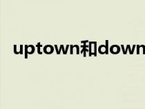 uptown和downtown的區(qū)別（uptown）