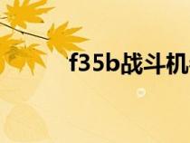f35b戰(zhàn)斗機(jī)參數(shù)(f35b戰(zhàn)斗機(jī)) f35b戰(zhàn)斗機(jī)參數(shù)(f35b戰(zhàn)斗機(jī))