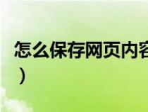 怎么保存網(wǎng)頁內(nèi)容為圖片（怎么保存網(wǎng)頁內(nèi)容）
