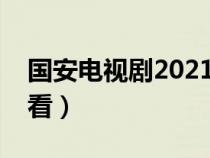 國(guó)安電視劇2021(國(guó)安電視劇有哪個(gè)比較好看) 國(guó)安電視劇2021(國(guó)安電視劇有哪個(gè)比較好看)