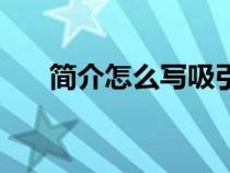 簡介怎么寫吸引人關(guān)注（簡介怎么寫）