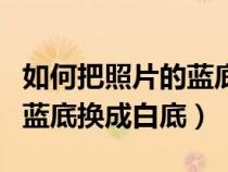 如何把照片的藍底換成白底色（如何把照片的藍底換成白底）