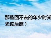 那些回不去的年少時(shí)光讀后感400字（那些回不去的年少時(shí)光讀后感）