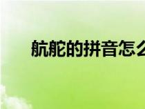 航舵的拼音怎么寫的拼（航舵的讀音）