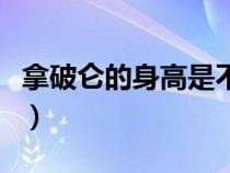 拿破侖的身高是不是真的很矮（拿破侖的身高）