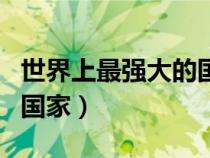 世界上最強大的國家是哪國（世界上最強大的國家）