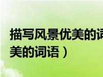 描寫風景優(yōu)美的詞語和片段摘抄（描寫風景優(yōu)美的詞語）