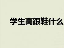 學(xué)生高跟鞋什么價(jià)位合適（學(xué)生高跟鞋）