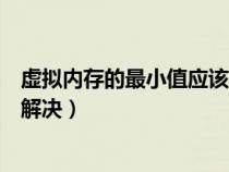 虛擬內存的最小值應該設置多少（虛擬內存最小值太低怎么解決）