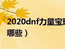 2020dnf力量寶珠都有哪些（dnf力量寶珠有哪些）