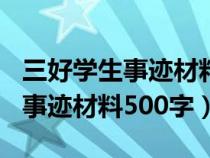 三好學(xué)生事跡材料500字第一人稱（三好學(xué)生事跡材料500字）