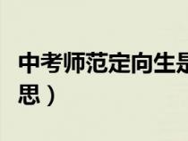 中考師范定向生是什么意思(定向生是什么意思) 中考師范定向生是什么意思(定向生是什么意思)