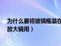 為什么要將玻璃瓶裝在塑料袋中?（為什么玻璃瓶裝水能當(dāng)放大鏡用）