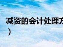 減資的會(huì)計(jì)處理方法有哪些（減資的會(huì)計(jì)處理）