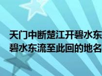 天門(mén)中斷楚江開(kāi)碧水東流至此回的地名是（天門(mén)中斷楚江開(kāi)碧水東流至此回的地名）