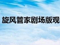 旋風(fēng)管家劇場(chǎng)版觀看順序(旋風(fēng)管家劇場(chǎng)版) 旋風(fēng)管家劇場(chǎng)版觀看順序(旋風(fēng)管家劇場(chǎng)版)