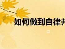 如何做到自律并堅(jiān)持（如何做到自律）