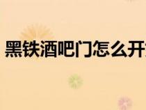 黑鐵酒吧門怎么開好看（黑鐵酒吧門怎么開）