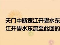 天門(mén)中斷楚江開(kāi)碧水東流至此回的地名在哪里(天門(mén)中斷楚江開(kāi)碧水東流至此回的地名) 天門(mén)中斷楚江開(kāi)碧水東流至此回的地名在哪里(天門(mén)中斷楚江開(kāi)碧水東流至此回的地名)