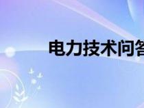 電力技術(shù)問答題（電力技術(shù)問答）