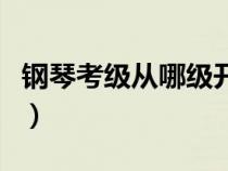 鋼琴考級(jí)從哪級(jí)開(kāi)始（鋼琴考級(jí)從幾級(jí)開(kāi)始考）