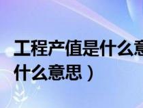 工程產(chǎn)值是什么意思啊怎么計算（工程產(chǎn)值是什么意思）