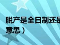 脫產(chǎn)是全日制還是非全日制(脫產(chǎn)學(xué)習(xí)是什么意思) 脫產(chǎn)是全日制還是非全日制(脫產(chǎn)學(xué)習(xí)是什么意思)