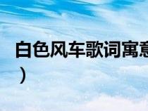 白色風車歌詞寓意什么意義句（白色風車歌詞）