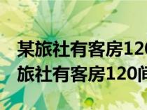 某旅社有客房120間每間房日租金160元(某旅社有客房120間) 某旅社有客房120間每間房日租金160元(某旅社有客房120間)