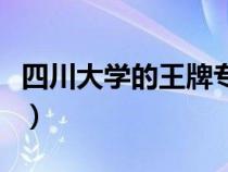 四川大學(xué)的王牌專(zhuān)業(yè)是(四川大學(xué)的王牌專(zhuān)業(yè)) 四川大學(xué)的王牌專(zhuān)業(yè)是(四川大學(xué)的王牌專(zhuān)業(yè))