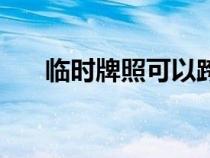 臨時牌照可以跨省使用嗎（臨時牌照）