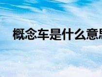 概念車是什么意思?（概念車是什么意思）