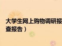 大學(xué)生網(wǎng)上購物調(diào)研報告的范文(怎樣寫大學(xué)生網(wǎng)上購物調(diào)查報告) 大學(xué)生網(wǎng)上購物調(diào)研報告的范文(怎樣寫大學(xué)生網(wǎng)上購物調(diào)查報告)