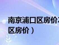 南京浦口區(qū)房?jī)r(jià)2024最新價(jià)格表(南京浦口區(qū)房?jī)r(jià)) 南京浦口區(qū)房?jī)r(jià)2024最新價(jià)格表(南京浦口區(qū)房?jī)r(jià))