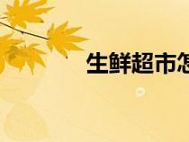 生鮮超市怎么做（生鮮超市）