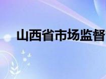 山西省市場監(jiān)督管理局（山西省工商局）
