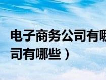 電子商務(wù)公司有哪些崗位和職位（電子商務(wù)公司有哪些）