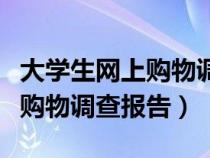 大學(xué)生網(wǎng)上購物調(diào)查內(nèi)容（怎樣寫大學(xué)生網(wǎng)上購物調(diào)查報告）
