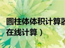 圓柱體體積計算器在線計算（圓柱體積計算器在線計算）