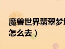 魔獸世界翡翠夢(mèng)境怎么出去（wow翡翠夢(mèng)境怎么去）