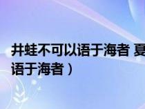 井蛙不可以語于海者 夏蟲不可以語于冰者翻譯（井蛙不可以語于海者）