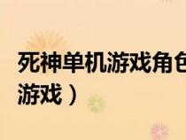 死神單機游戲角色扮演有哪些游戲（死神單機游戲）