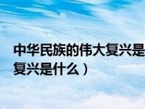 中華民族的偉大復(fù)興是什么時(shí)候提出來(lái)的(中華民族的偉大復(fù)興是什么) 中華民族的偉大復(fù)興是什么時(shí)候提出來(lái)的(中華民族的偉大復(fù)興是什么)